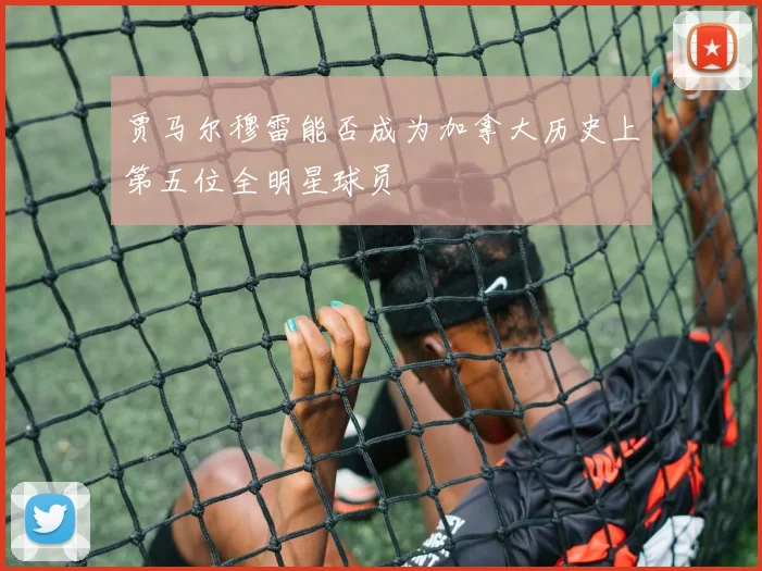 贾马尔穆雷能否成为加拿大历史上第五位全明星球员