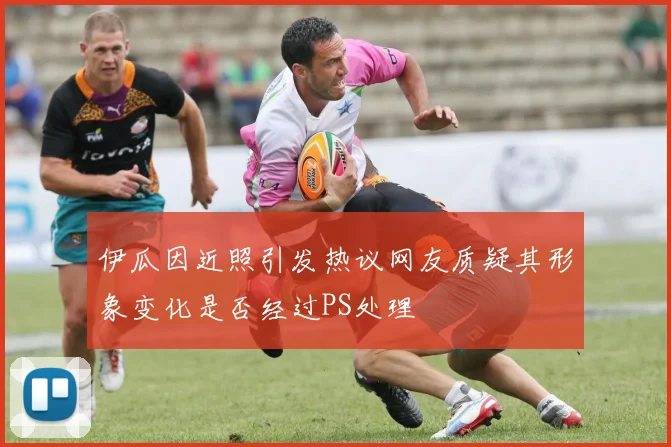 伊瓜因近照引发热议网友质疑其形象变化是否经过PS处理
