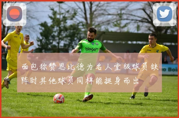 面包称赞恩比德为名人堂级球员缺阵时其他球员同样能挺身而出