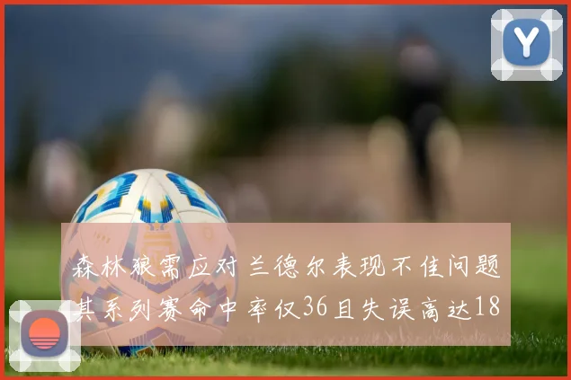 森林狼需应对兰德尔表现不佳问题其系列赛命中率仅36且失误高达18次