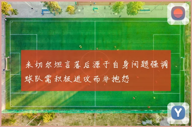 米切尔坦言落后源于自身问题强调球队需积极进攻而非抱怨