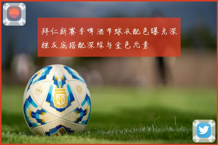 拜仁新赛季啤酒节球衣配色曝光深棕灰底搭配深绿与金色元素