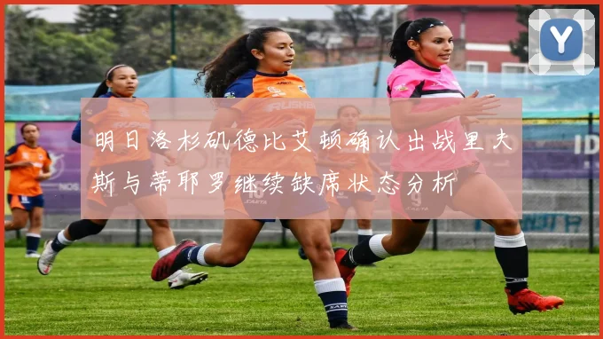明日洛杉矶德比艾顿确认出战里夫斯与蒂耶罗继续缺席状态分析