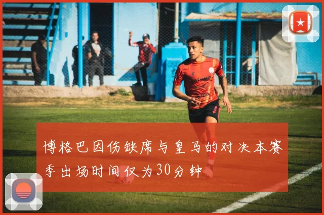 博格巴因伤缺席与皇马的对决本赛季出场时间仅为30分钟