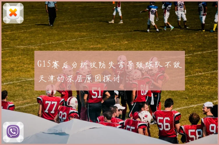 G15赛后分析攻防失常导致球队不敌天津的深层原因探讨