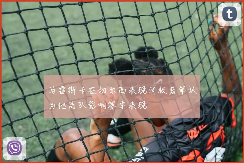 马雷斯卡在切尔西表现消极蓝军认为他离队影响赛季表现