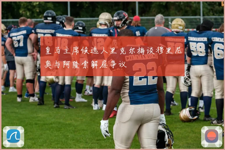 皇马主席候选人里克尔梅谈穆里尼奥与阿隆索解雇争议