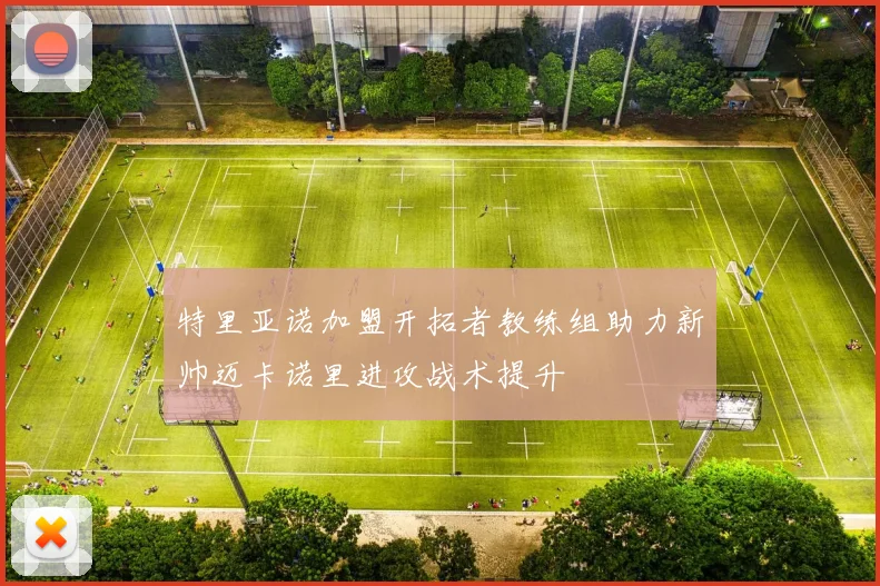 特里亚诺加盟开拓者教练组助力新帅迈卡诺里进攻战术提升